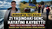 Burdur’da Kazada Hayatını Kaybeden 21 Yaşındaki Genç Son Yolculuğuna Uğurlanacak