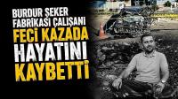 Burdur Şeker Fabrikası Çalışanı Feci Kazada Hayatını Kaybetti