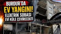 Burdur'da Ev Yangını! Elektrik Sobası Evi Küle Çevirecekti