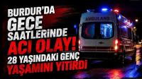 Burdur’da Gece Saatlerinde Acı Olay! 28 Yaşındaki Genç Yaşamını Yitirdi