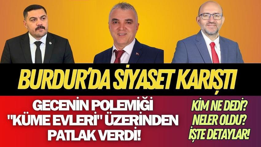 Burdur’da Siyaset Karıştı: Gecenin Polemiği "Küme Evleri" Üzerinden Patlak Verdi!