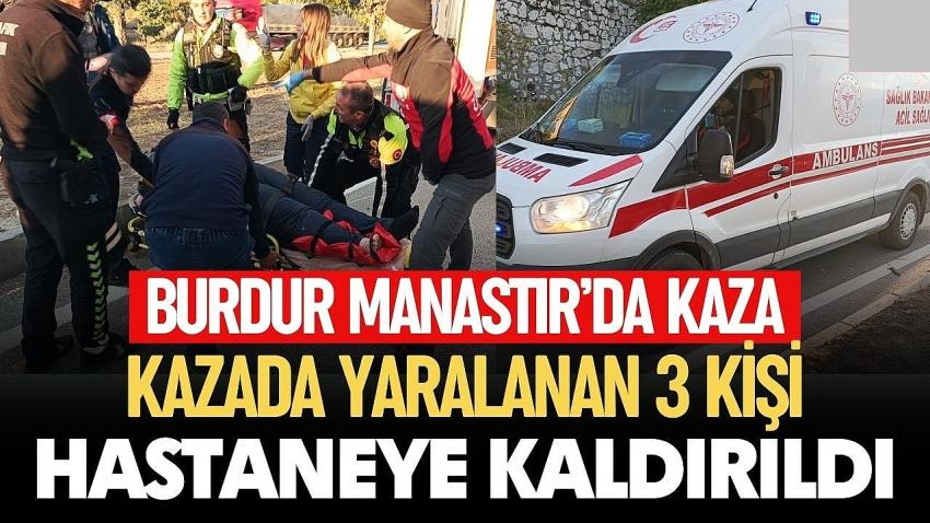 Burdur Manastır'da Kaza! 3 Kişi Hastaneye Kaldırıldı