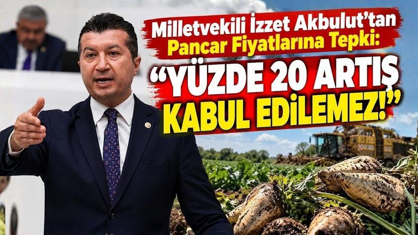 Milletvekili İzzet Akbulut’tan Pancar Fiyatlarına Tepki: “Yüzde 20 Artış Kabul Edilemez!”