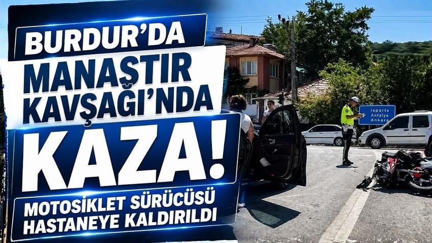 Burdur’da Manastır Kavşağı’nda Kaza! Motosiklet Sürücüsü Hastaneye Kaldırıldı