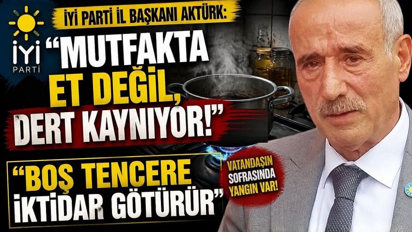 İYİ Parti İl Başkanı Aktürk: "Mutfakta Et Değil, Dert Kaynıyor!"
