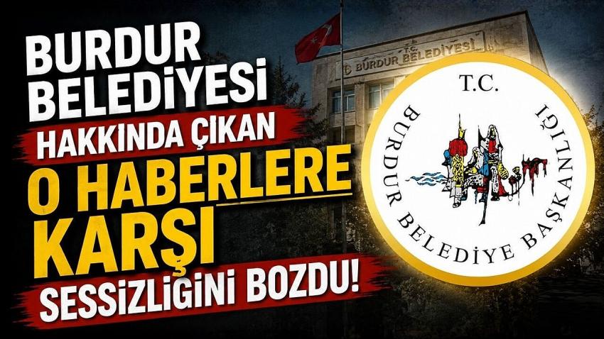 Burdur Belediyesi hakkında çıkan o haberlere karşı sessizliğini bozdu!