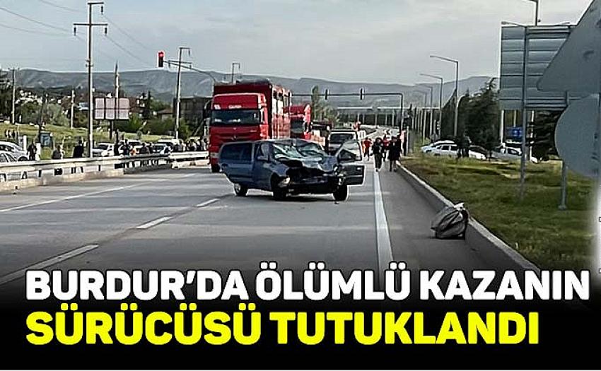 Burdur’da ölümlü kazanın sürücüsü tutuklandı