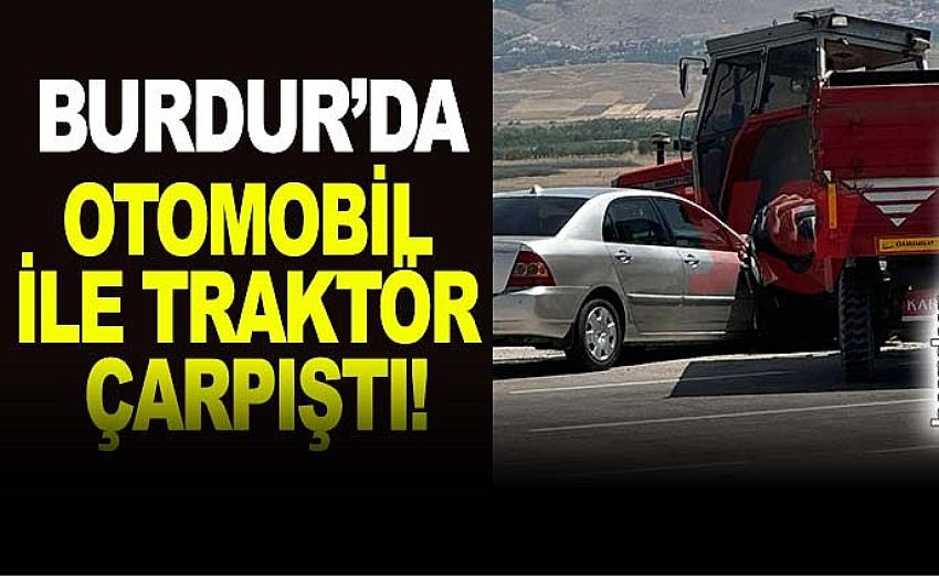 Burdur’da otomobil ile traktör çarpıştı!