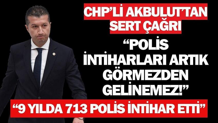 CHP’li Akbulut: “Polis İntiharları Artık Görmezden Gelinemez!”