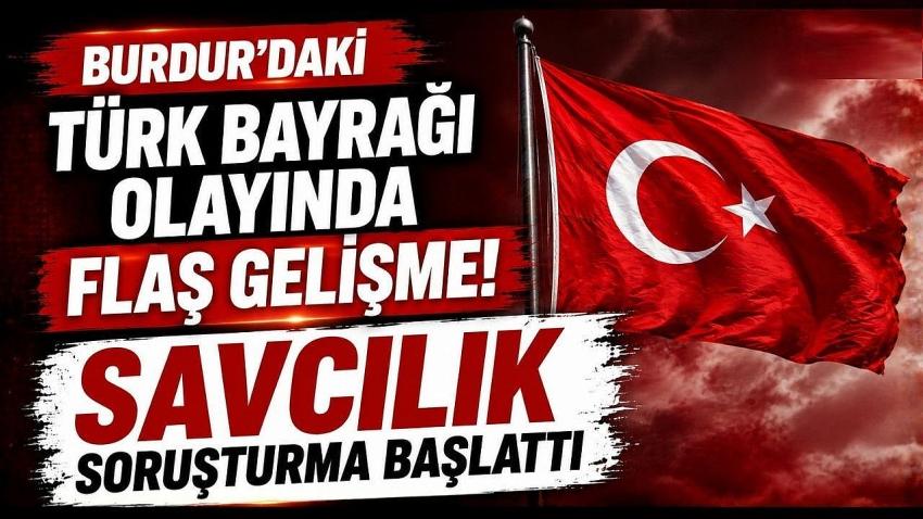 Burdur’daki Türk Bayrağı Olayında Flaş Gelişme! Savcılık Soruşturma Başlattı