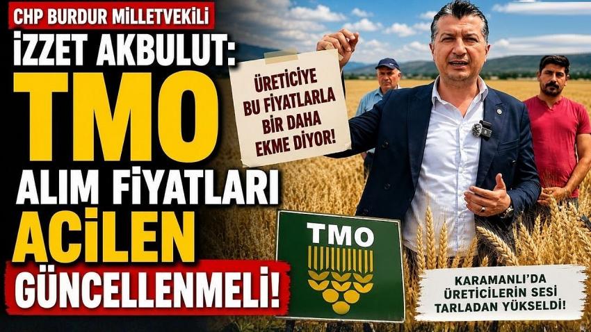 CHP Burdur Milletvekili İzzet Akbulut: "TMO Alım Fiyatları Acilen Güncellenmeli"