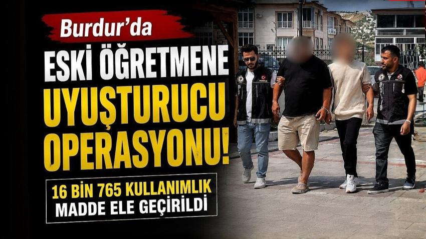 Burdur’da eski öğretmene uyuşturucu operasyonu: 16 bin 765 kullanımlık madde ele geçirildi