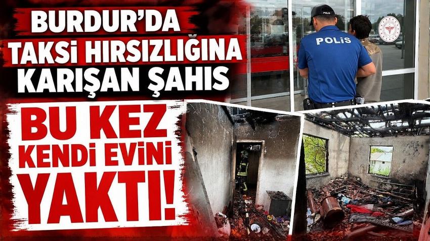Burdur’da Taksi Hırsızlığına Karışan Şahıs Bu Kez Kendi Evini Yaktı
