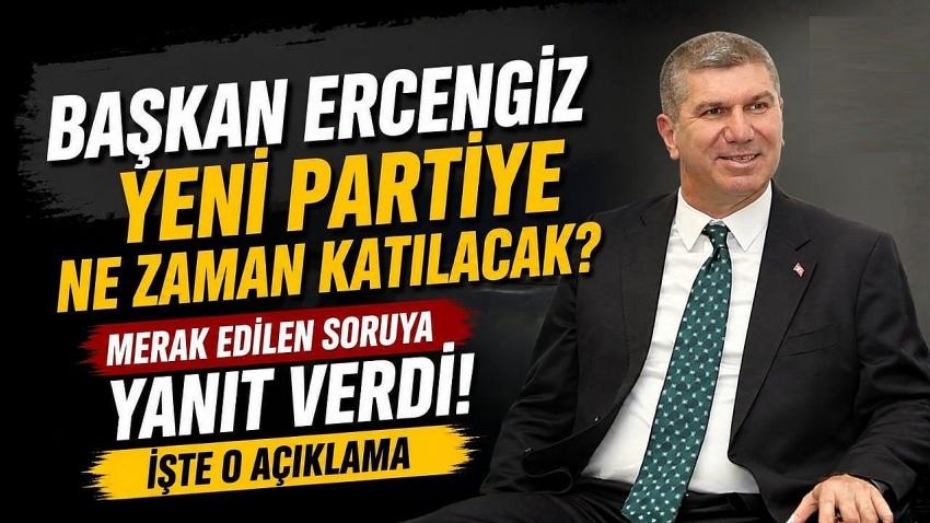 Başkan Ercengiz Yeni Partiye Ne Zaman Katılacak? Merak Edilen Soruya Yanıt Verdi
