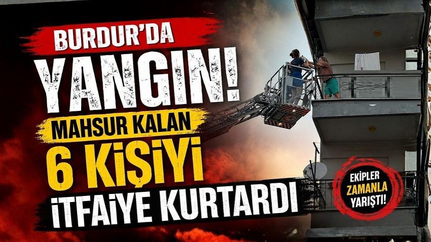 Burdur’da Yangın! Mahsur Kalan 6 Kişiyi İtfaiye Kurtardı