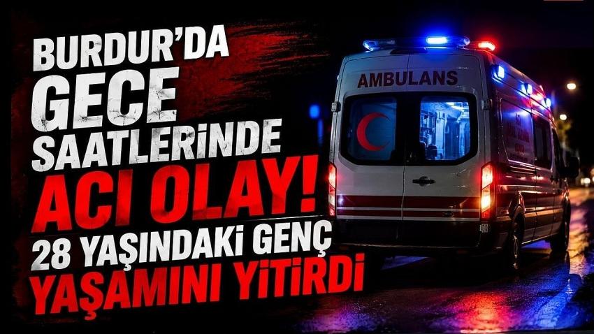 Burdur’da Gece Saatlerinde Acı Olay! 28 Yaşındaki Genç Yaşamını Yitirdi
